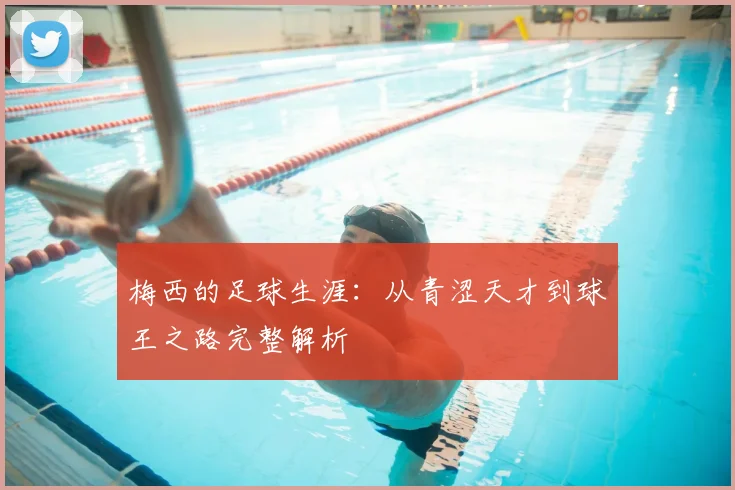 梅西的足球生涯：从青涩天才到球王之路完整解析
