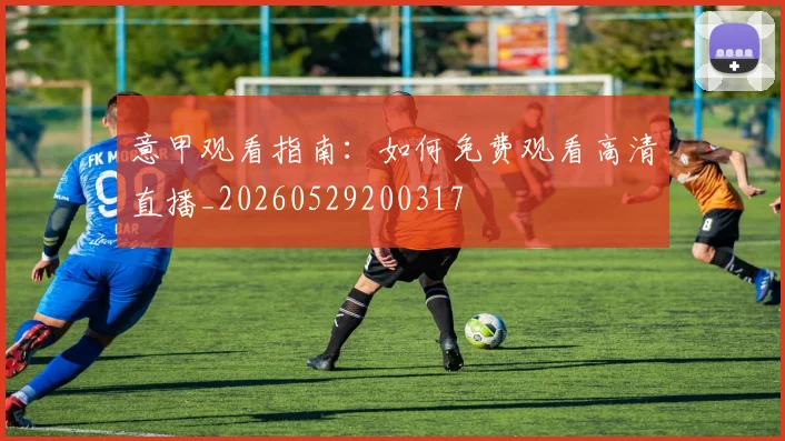 意甲观看指南：如何免费观看高清直播_20260529200317