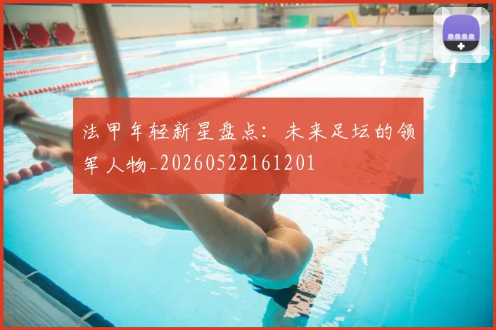法甲年轻新星盘点：未来足坛的领军人物_20260522161201