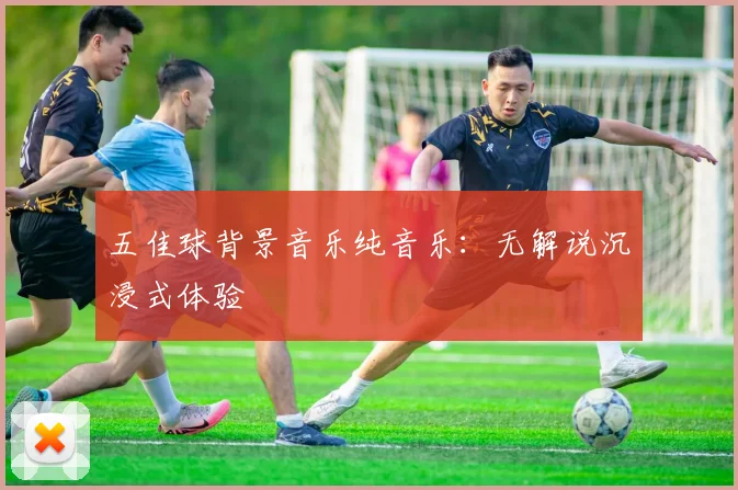 五佳球背景音乐纯音乐:无解说沉浸式体验