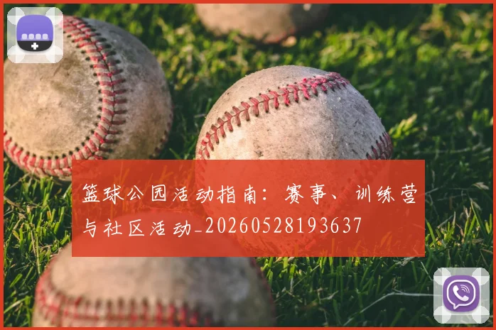篮球公园活动指南：赛事、训练营与社区活动_20260528193637