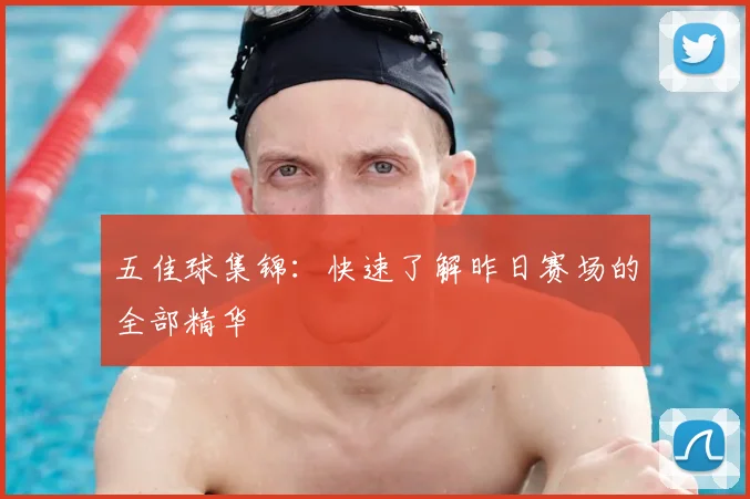 五佳球集锦：快速了解昨日赛场的全部精华