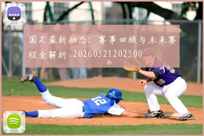 国足最新动态：赛事回顾与未来赛程全解析_20260521202500