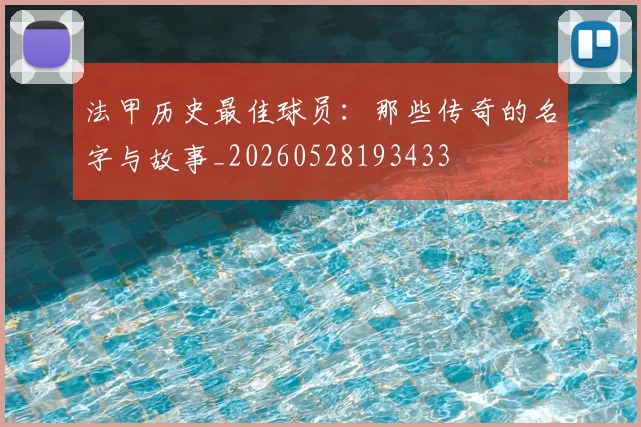 法甲历史最佳球员：那些传奇的名字与故事_20260528193433